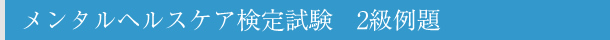 メンタルヘルスケア検定試験 2級例題